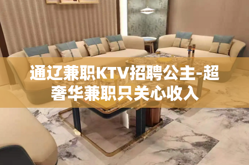 通辽兼职KTV招聘公主-超奢华兼职只关心收入