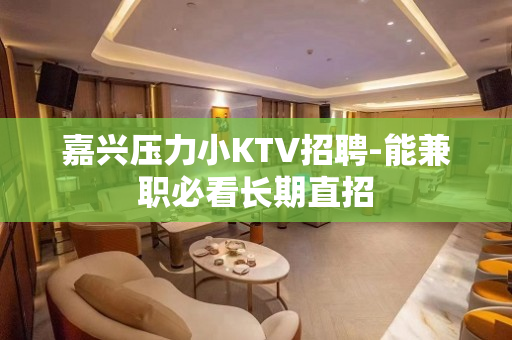 嘉兴压力小KTV招聘-能兼职必看长期直招