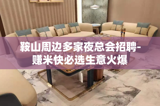 鞍山周边多家夜总会招聘-赚米快必选生意火爆