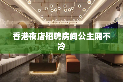 香港夜店招聘房间公主厢不冷