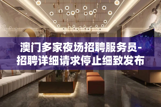 澳门多家夜场招聘服务员-招聘详细请求停止细致发布