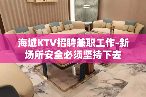 海城KTV招聘兼职工作-新场所安全必须坚持下去