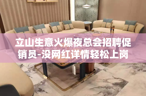 立山生意火爆夜总会招聘促销员-没网红详情轻松上岗