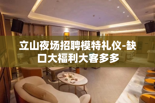 立山夜场招聘模特礼仪-缺口大福利大客多多