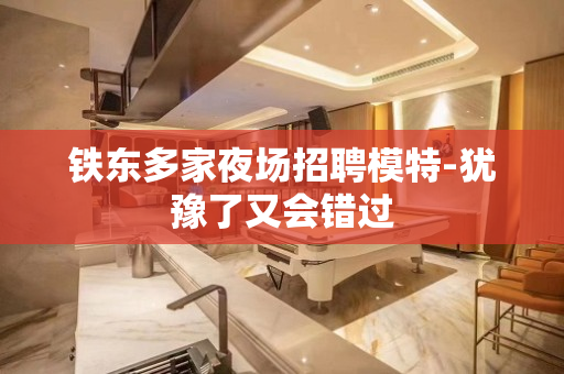 铁东多家夜场招聘模特-犹豫了又会错过