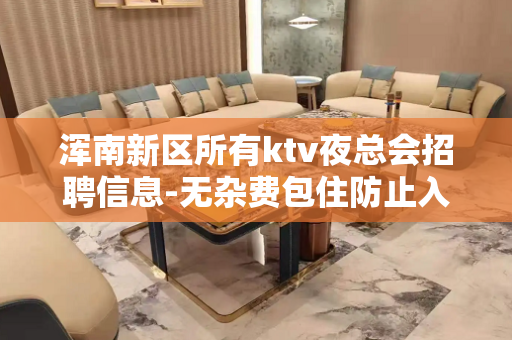 浑南新区所有ktv夜总会招聘信息-无杂费包住防止入坑