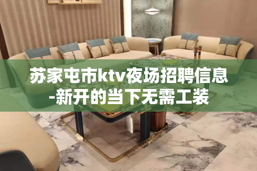 苏家屯市ktv夜场招聘信息-新开的当下无需工装