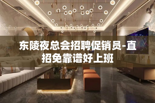 东陵夜总会招聘促销员-直招免靠谱好上班