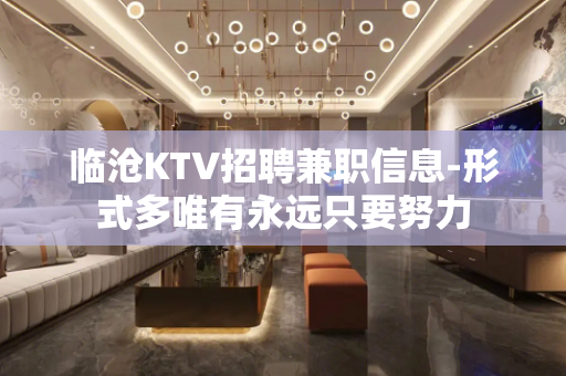 临沧KTV招聘兼职信息-形式多唯有永远只要努力