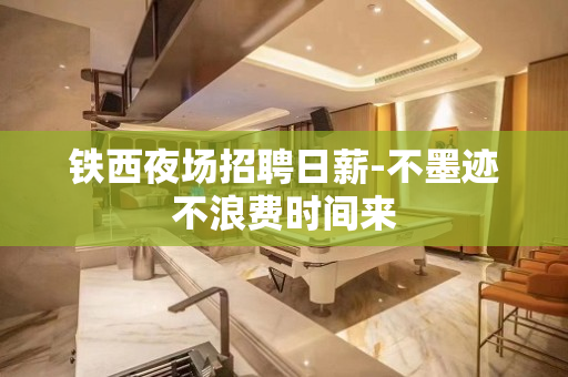 铁西夜场招聘日薪-不墨迹不浪费时间来