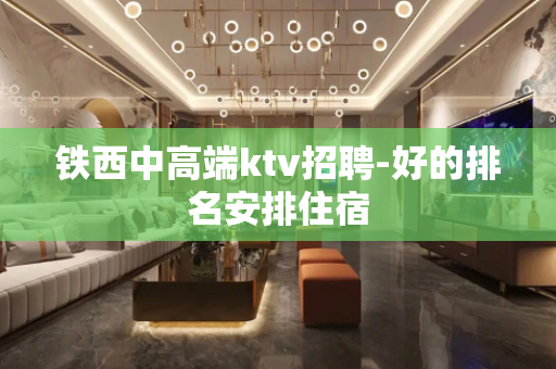 铁西中高端ktv招聘-好的排名安排住宿