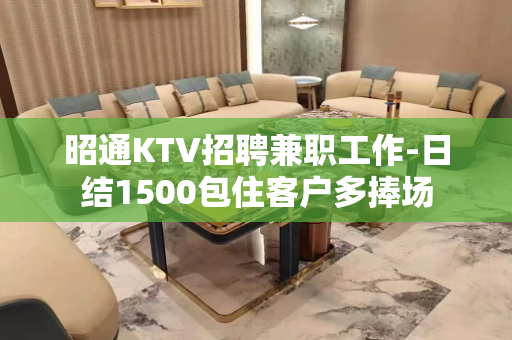 昭通KTV招聘兼职工作-日结1500包住客户多捧场