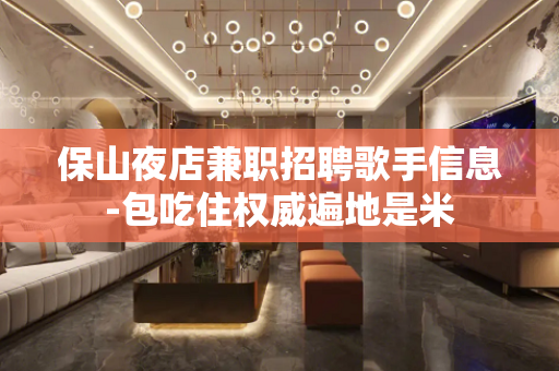 保山夜店兼职招聘歌手信息-包吃住权威遍地是米