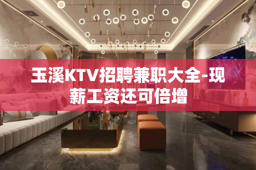 玉溪KTV招聘兼职大全-现薪工资还可倍增