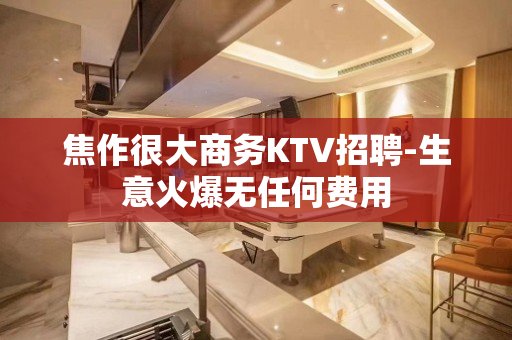 焦作很大商务KTV招聘-生意火爆无任何费用