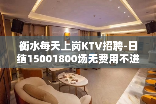 衡水每天上岗KTV招聘-日结15001800场无费用不进空