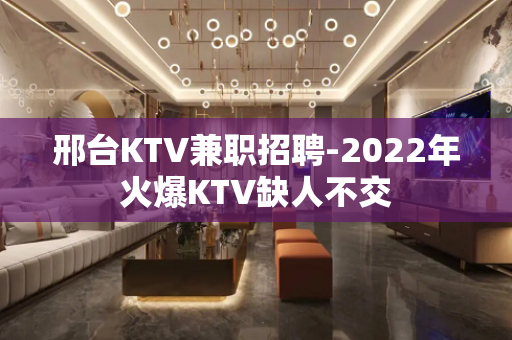 邢台KTV兼职招聘-2022年火爆KTV缺人不交
