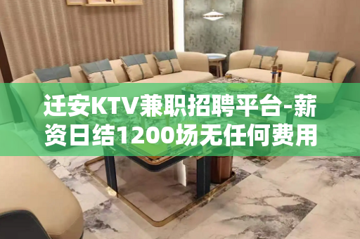 迁安KTV兼职招聘平台-薪资日结1200场无任何费用