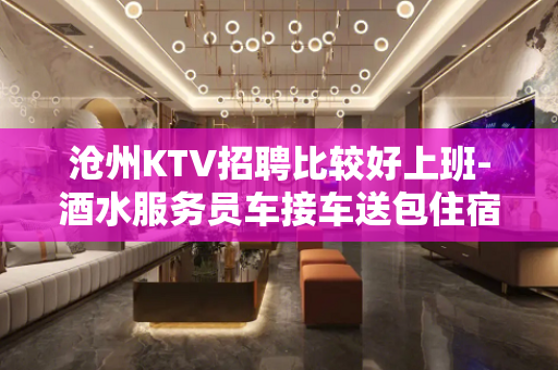沧州KTV招聘比较好上班-酒水服务员车接车送包住宿轻装好