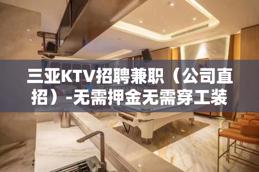 三亚KTV招聘兼职（公司直招）-无需押金无需穿工装免入职