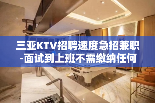 三亚KTV招聘速度急招兼职-面试到上班不需缴纳任何费用