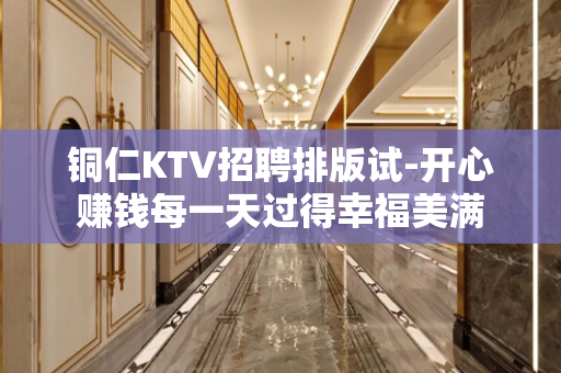 铜仁KTV招聘排版试-开心赚钱每一天过得幸福美满