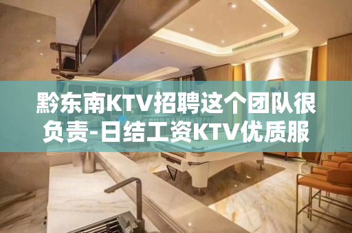 黔东南KTV招聘这个团队很负责-日结工资KTV优质服务员