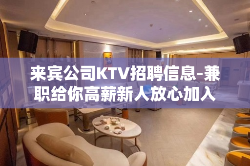 来宾公司KTV招聘信息-兼职给你高薪新人放心加入