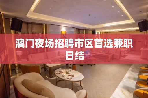 澳门夜场招聘市区首选兼职日结