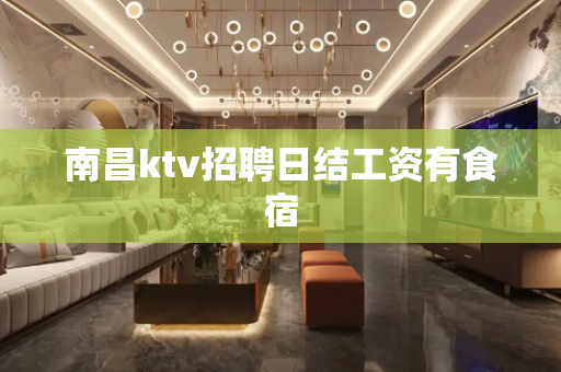 南昌ktv招聘日结工资有食宿