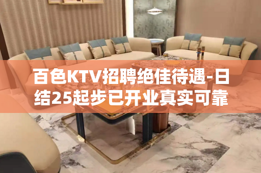 百色KTV招聘绝佳待遇-日结25起步已开业真实可靠