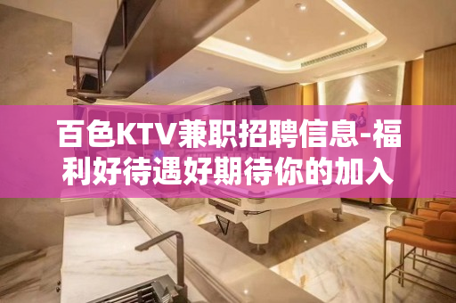 百色KTV兼职招聘信息-福利好待遇好期待你的加入