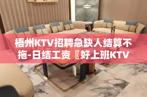 梧州KTV招聘急缺人结算不拖-日结工资〖好上班KTV〗无费