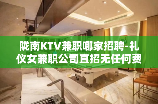 陇南KTV兼职哪家招聘-礼仪女兼职公司直招无任何费用