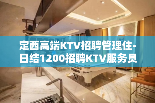 定西高端KTV招聘管理住-日结1200招聘KTV服务员