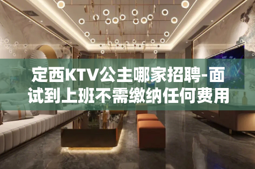 定西KTV公主哪家招聘-面试到上班不需缴纳任何费用