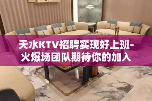 天水KTV招聘实现好上班-火爆场团队期待你的加入