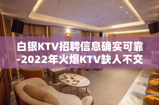 白银KTV招聘信息确实可靠-2022年火爆KTV缺人不交