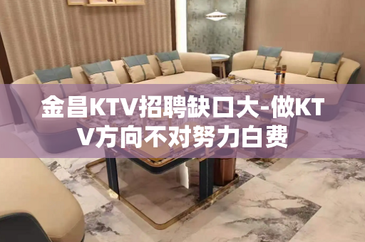 金昌KTV招聘缺口大-做KTV方向不对努力白费
