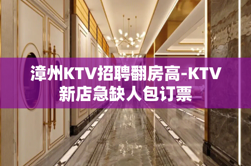 漳州KTV招聘翻房高-KTV新店急缺人包订票