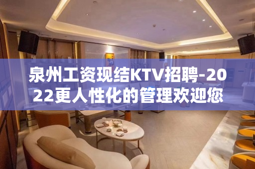 泉州工资现结KTV招聘-2022更人性化的管理欢迎您的到来