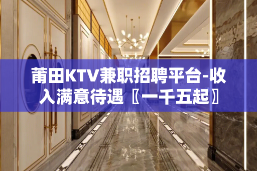 莆田KTV兼职招聘平台-收入满意待遇〖一千五起〗