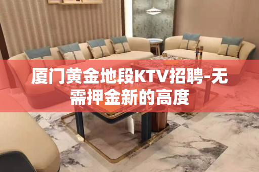厦门黄金地段KTV招聘-无需押金新的高度