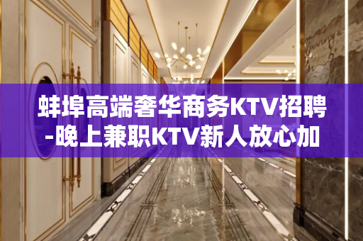 蚌埠高端奢华商务KTV招聘-晚上兼职KTV新人放心加入攻苦食