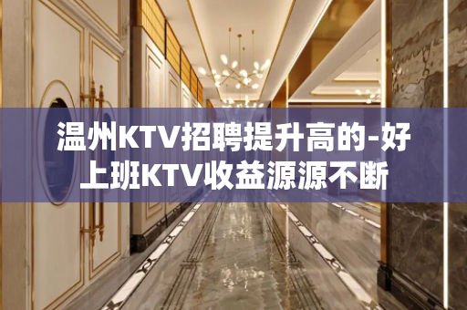 温州KTV招聘提升高的-好上班KTV收益源源不断