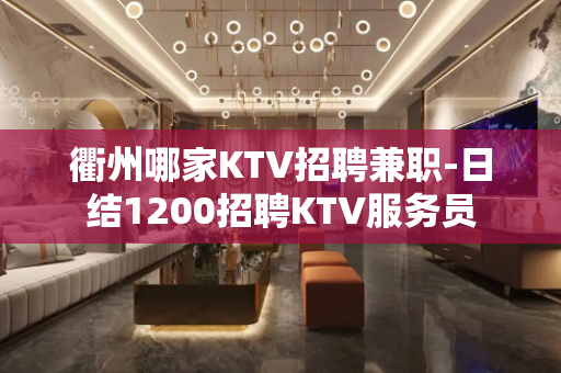 衢州哪家KTV招聘兼职-日结1200招聘KTV服务员
