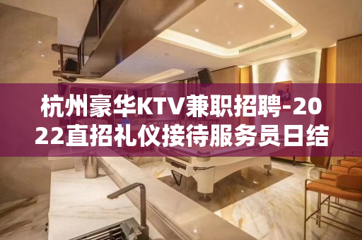 杭州豪华KTV兼职招聘-2022直招礼仪接待服务员日结工资