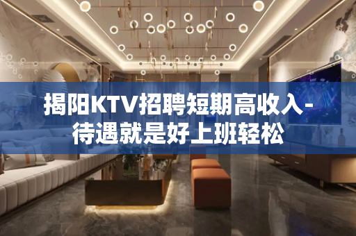 揭阳KTV招聘短期高收入-待遇就是好上班轻松