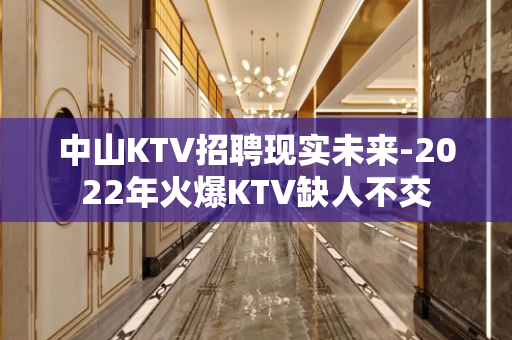 中山KTV招聘现实未来-2022年火爆KTV缺人不交