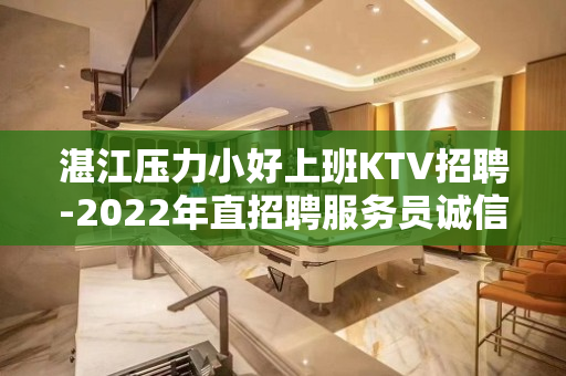 湛江压力小好上班KTV招聘-2022年直招聘服务员诚信靠谱